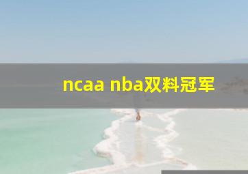 ncaa nba双料冠军